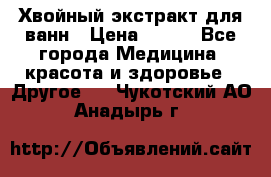Хвойный экстракт для ванн › Цена ­ 230 - Все города Медицина, красота и здоровье » Другое   . Чукотский АО,Анадырь г.